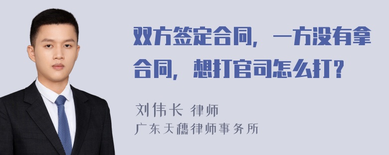 双方签定合同，一方没有拿合同，想打官司怎么打？