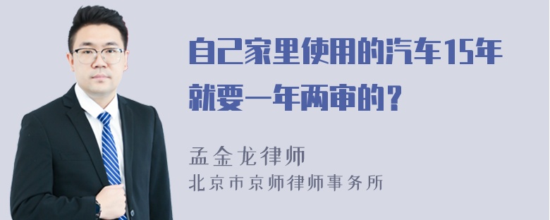 自己家里使用的汽车15年就要一年两审的？