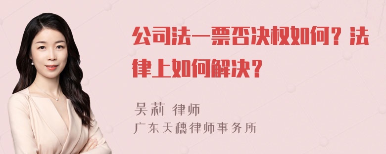 公司法一票否决权如何？法律上如何解决？