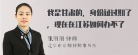 我是甘肃的，身份证过期了，现在在江苏如何办不了