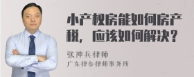 小产权房能如何房产税，应该如何解决？