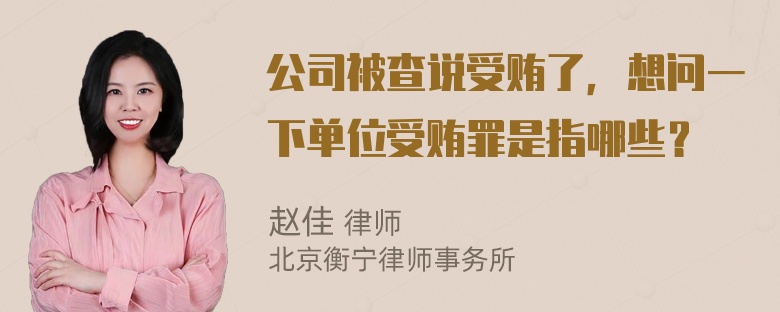 公司被查说受贿了，想问一下单位受贿罪是指哪些？