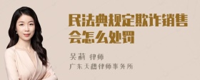 民法典规定欺诈销售会怎么处罚