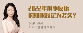 2022年刑事反诉的期限规定为多久？