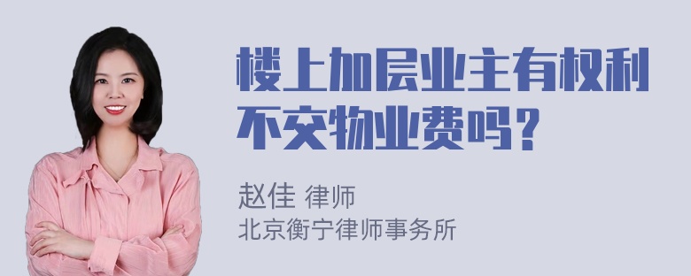 楼上加层业主有权利不交物业费吗？