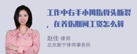 工作中右手小拇指骨头断裂，在养伤期间工资怎么算