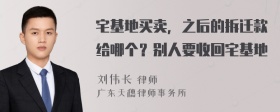 宅基地买卖，之后的拆迁款给哪个？别人要收回宅基地