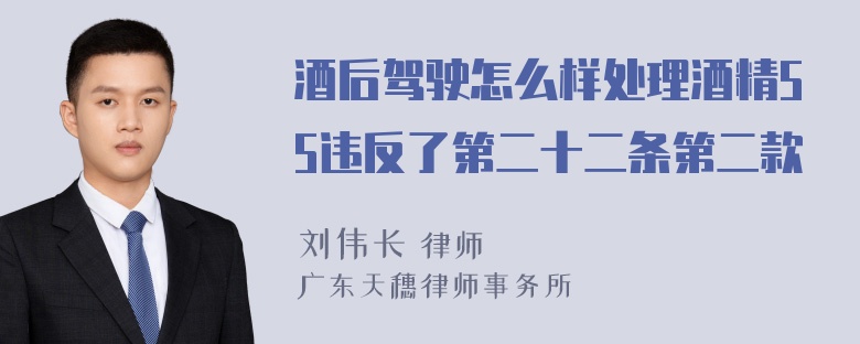 酒后驾驶怎么样处理酒精55违反了第二十二条第二款