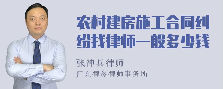 农村建房施工合同纠纷找律师一般多少钱