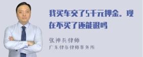 我买车交了5千元押金。现在不买了还能退吗