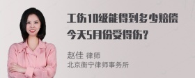 工伤10级能得到多少赔偿今天5月份受得伤？