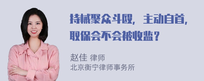 持械聚众斗殴，主动自首，取保会不会被收监？