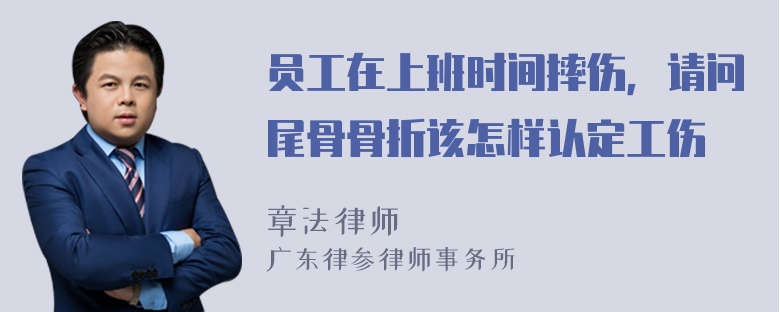 员工在上班时间摔伤，请问尾骨骨折该怎样认定工伤