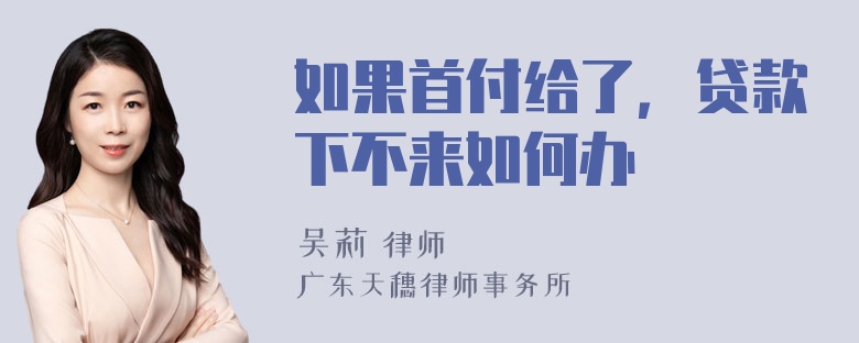 如果首付给了，贷款下不来如何办