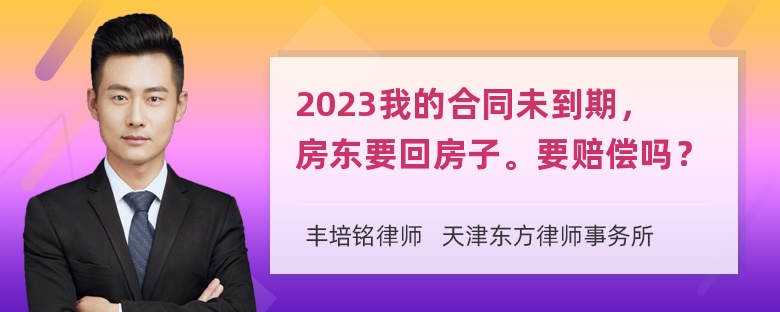 2023我的合同未到期，房东要回房子。要赔偿吗？