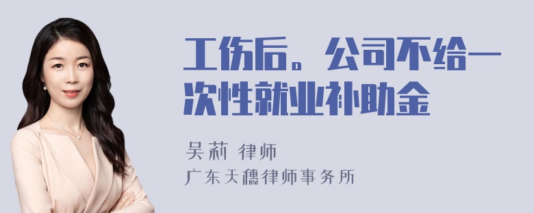 工伤后。公司不给一次性就业补助金