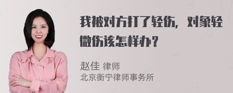 我被对方打了轻伤，对象轻微伤该怎样办？