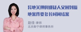 异地关押的嫌疑人又回到原地案件要多长时间结案