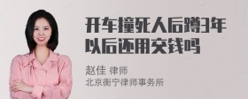 开车撞死人后蹲3年以后还用交钱吗