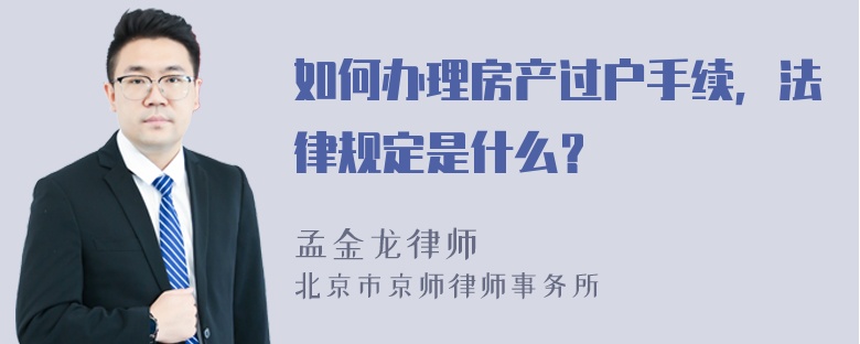 如何办理房产过户手续，法律规定是什么？