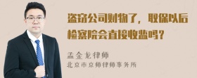 盗窃公司财物了，取保以后检察院会直接收监吗？