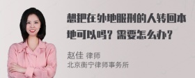 想把在外地服刑的人转回本地可以吗？需要怎么办？