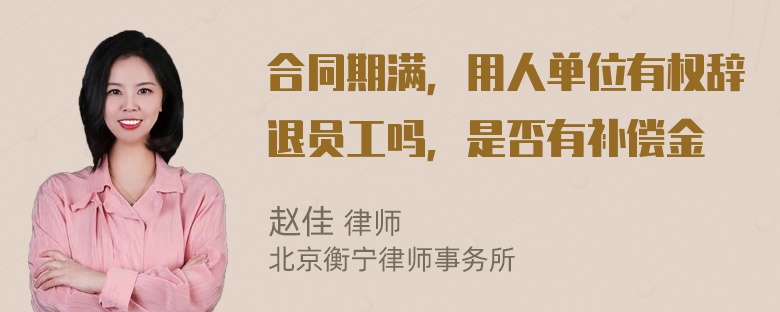 合同期满，用人单位有权辞退员工吗，是否有补偿金