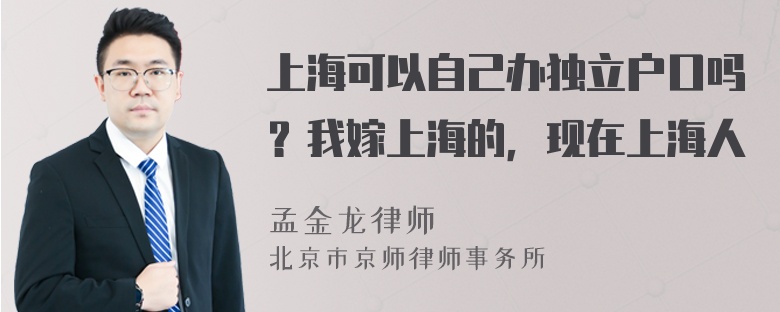 上海可以自己办独立户口吗？我嫁上海的，现在上海人