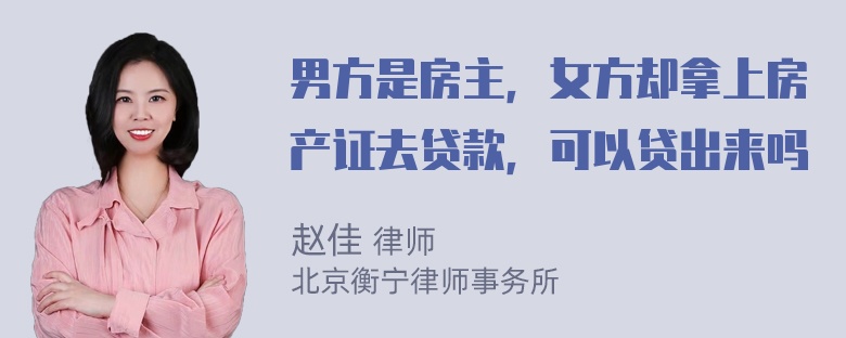 男方是房主，女方却拿上房产证去贷款，可以贷出来吗