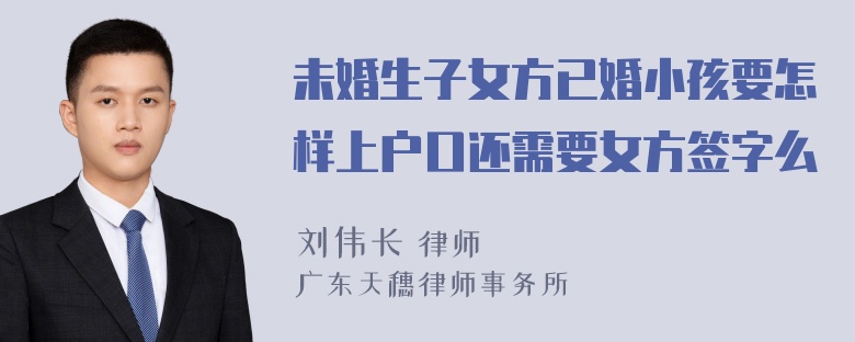 未婚生子女方已婚小孩要怎样上户口还需要女方签字么