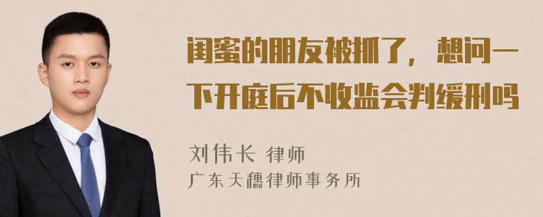 闺蜜的朋友被抓了，想问一下开庭后不收监会判缓刑吗