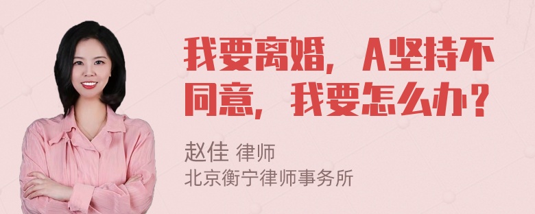 我要离婚，A坚持不同意，我要怎么办？