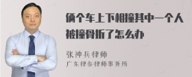 俩个车上下相撞其中一个人被撞骨折了怎么办