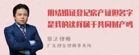 用结婚证登记房产证但名字是我的这样属于共同财产吗