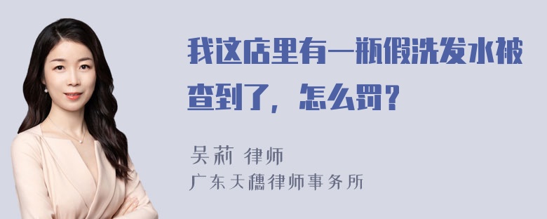 我这店里有一瓶假洗发水被查到了，怎么罚？