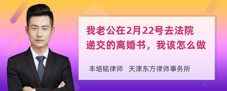 我老公在2月22号去法院递交的离婚书，我该怎么做