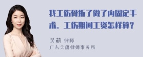 我工伤骨折了做了内固定手术。工伤期间工资怎样算？