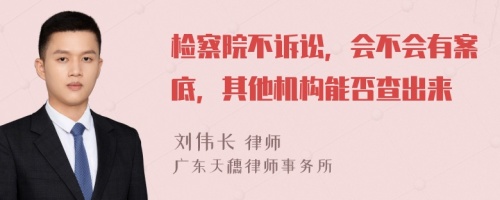 检察院不诉讼，会不会有案底，其他机构能否查出来