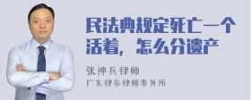 民法典规定死亡一个活着，怎么分遗产