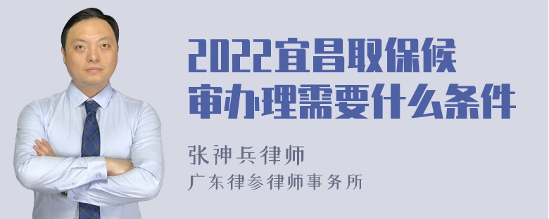 2022宜昌取保候审办理需要什么条件