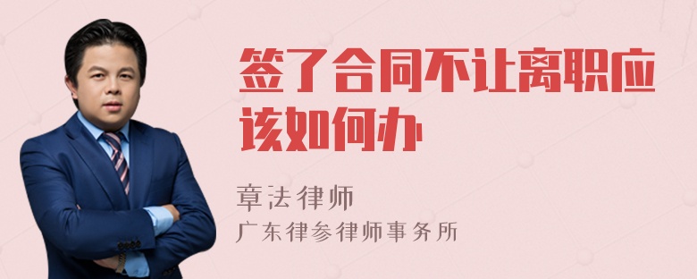 签了合同不让离职应该如何办