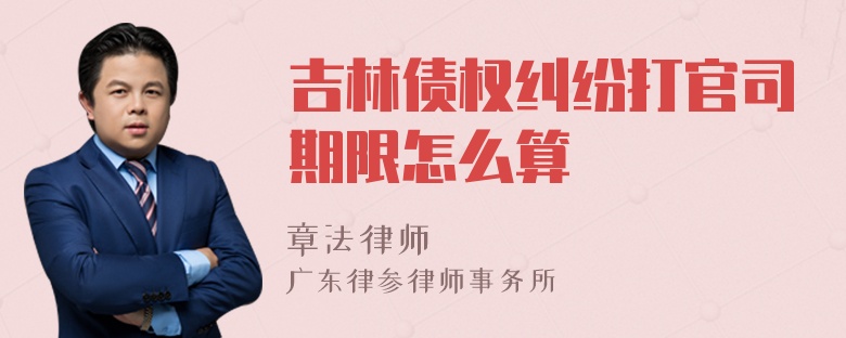 吉林债权纠纷打官司期限怎么算