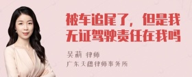 被车追尾了，但是我无证驾驶责任在我吗