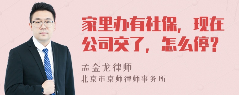 家里办有社保，现在公司交了，怎么停？