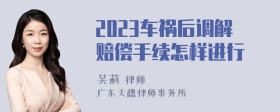 2023车祸后调解赔偿手续怎样进行