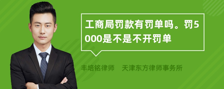 工商局罚款有罚单吗。罚5000是不是不开罚单