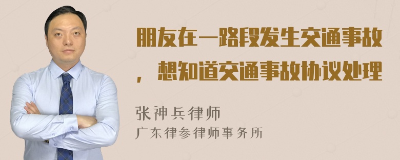 朋友在一路段发生交通事故，想知道交通事故协议处理