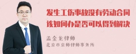 发生工伤事故没有劳动合同该如何办是否可以得到解决