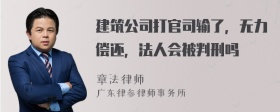 建筑公司打官司输了，无力偿还，法人会被判刑吗