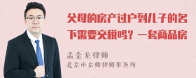 父母的房产过户到儿子的名下需要交税吗？一套商品房